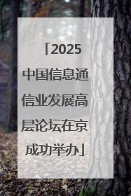 2025中国信息通信业发展高层论坛在京成功举办